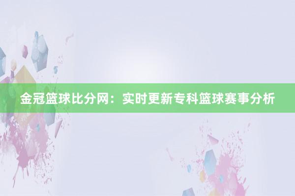 金冠篮球比分网：实时更新专科篮球赛事分析