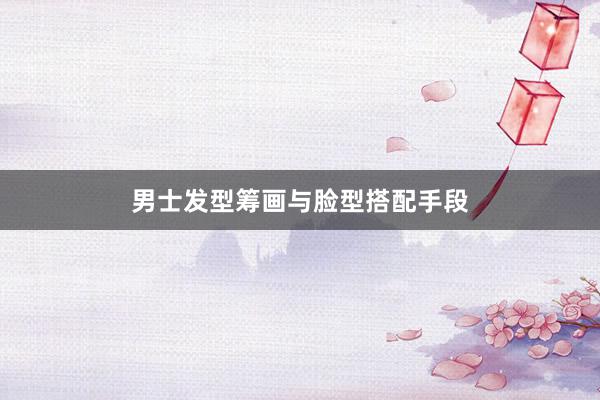男士发型筹画与脸型搭配手段