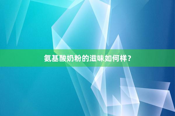 氨基酸奶粉的滋味如何样？
