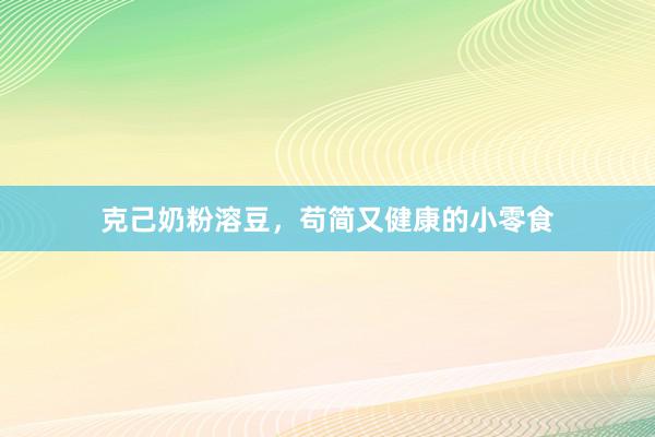 克己奶粉溶豆，苟简又健康的小零食