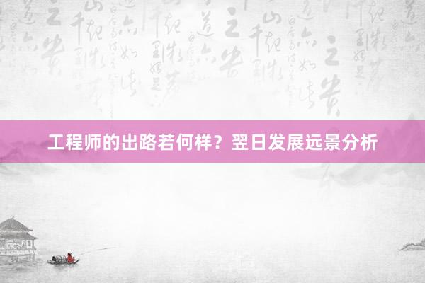 工程师的出路若何样？翌日发展远景分析