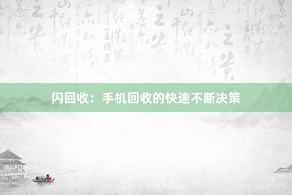 闪回收：手机回收的快速不断决策